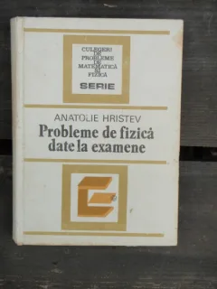 PROBLEME DE FIZICA DATE LA EXAMENE - ANATOLIE HRISTEV