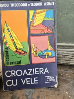 CROAZIERA CU VELE - RADU THEODORU , TEODOR ASIMIT , ALBATROS , 1985
