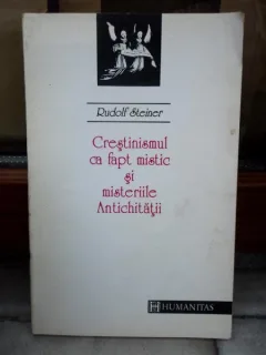 CRESTINISMUL CA FAPT MISTIC SI MISTERIILE ANTICHITATII , RUDOLF STEINER