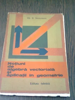 NOTIUNI DE ALGEBRA VECTORIALA SI APLICATII IN GEOMETRIE - GH. D. SIMIONESCU