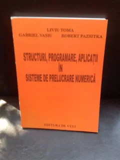 STRUCTURI, PROGRAMARE, APLICATII IN SISTEME DE PRELUCRARE NUMERICA - LIVIU TOMA