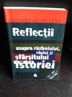 REFLECTII ASUPRA RAZBOIULUI, RAULUI SI SFARSITULUI ISTORIEI - BERNARD HENRI LEVY