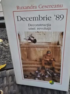DECEMBRIE 89. DECONSTRUCTIA UNEI REVOLUTII - RUXANDRA CESEREANU