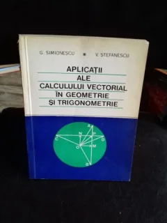 APLICATII ALE CALCULULUII VECTORIAL IN GEOMETRIE SI TRIGONOMETRIE - G. SIMIONESCU