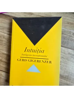 INTUITIA. INTELIGENTA INCONSTIENTULUI - GERD GIGERENZER