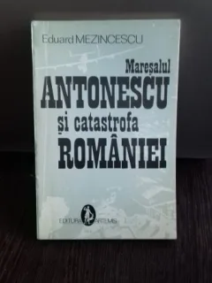 MARESALUL ANTONESCU SI CATASTROFA ROMANIEI - EDUARD MEZINCESCU
