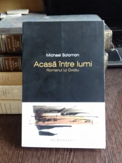 ACASA INTRE LUMI. ROMANUL LUI OVIDIU - MICHAEL SOLOMON