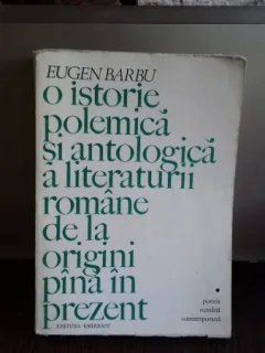 O ISTORIE POLEMICA SI ANTOLOGICA A LITERATURII ROMANE DE LA ORIGINI PANA IN PREZENT - EUGEN BARBU