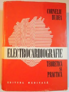 ELECTROCARDIOGRAFIE TEORETICA SI PRACTICA BUCURESTI 1981-PROF.DR.CORNELIU DUDEA