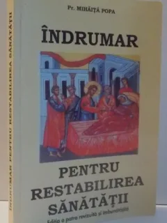 INDRUMAR PENTRU RESTABILIREA SANATATII , ED. A - IV - A REVIZUITA SI IMBUNATATITA DE MIHAITA POPA , 2009