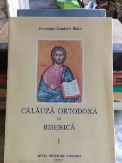 CALAUZA ORTODOXA IN BISERICA - IOANICHIE BALAN  VOL.1