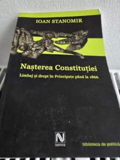 NASTEREA CONSTITUTIEI . LIMBAJ SI DREPT IN PRINCIPATE PANA LA 1866 DE IOAN STANOMIR , 2004