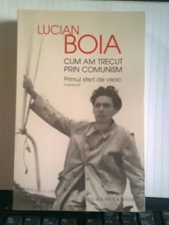 CUM AM TRECUT PRIN COMUNISM - LUCIAN BOIA