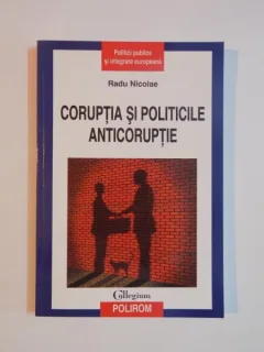 CORUPTIA SI POLITICILE ANTICORUPTIEI DE RADU NICOLAE ,