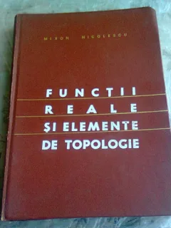 FUNCTII REALE SI ELEMENTE DE TOPOLOGIE , EDITIE A DOUA DE MIRON NICOLESCU
