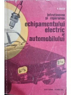 INTRETINEREA SI REPARAREA ECHIPAMENTULUI ELECTRIC AL AUTOMOBILELOR - V. RAICU