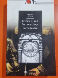 ISTORIE SI MIT IN CONSTIINTA ROMANEASCA , LUCIAN BOIA ,