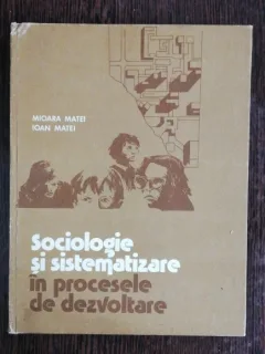 SOCIOLOGIE SI SISTEMATIZARE IN PROCESELE DE DEZVOLTARE - MIOARA MATEI / IOAN MATEI