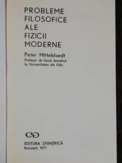 PROBLEME FILOZOFICE ALE FIZICII MODERNE - PETER MITTELSTAEDT