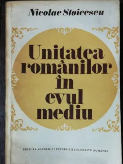 UNITATEA ROMANILOR IN EVUL MEDIU - NICOLAE STOICESCU