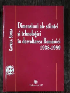 DIMENSIUNI ALE STIINTEI SI TEHNOLOGIEI IN DEZVOLTAREA ROMANIEI 1938-1989 - GAVRILA SONEA