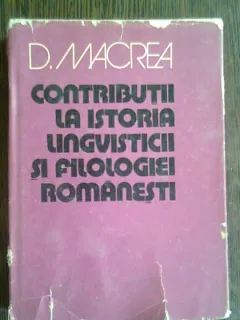 CONTRIBUTII LA ISTORIA LINGVISTICII SI FILOLOGIEI ROMANESTI - D. MACREA