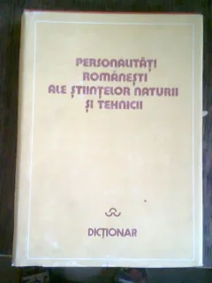 PERSONALITATI ROMANESTI ALE STIINTELOR NATURII SI TEHNICII - DICTIONAR