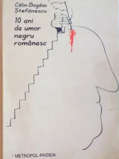 10 ANI DE UMOR NEGRU ROMANESC . JURNAL DE BANCURI POLITICE DE CALIN-BOGDAN STEFANESCU