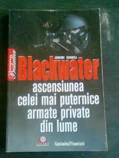 BLACKWATER. ASCENSIUNEA CELEI MAI PUTERNICE ARMATE PRIVATE DIN LUME - JEREMY SCAHILL