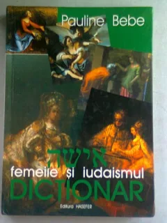 FEMEILE SI IUDAISMUL. DICTIONAR - PAULINE BEBE