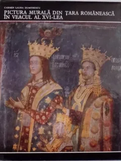PICTURA MURALA DIN TARA ROMANEASCA IN VEACUL AL XVI - LEA DE CARMEN LAURA DUMITRESCU , BUCURESTI 1978