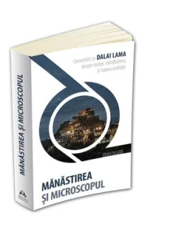 MANASTIREA SI MICROSCOPUL. CONVORBIRI CU DALAI LAMA DESPRE MINTE, MINDFULNESS SI NATURA REALITATII