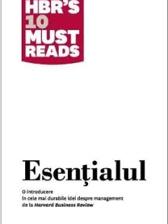 ESENTIALUL. O INTRODUCERE IN CELE MAI DURABILE IDEI DESPRE MANAGEMENT DE LA HARVARD BUSINESS REVIEW