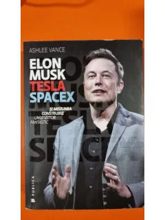 ELON MUSK, TESLA, SPACEX SI MISIUNEA CONSTRUIRII UNUI VIITOR FANTASTIC - ASHLEE VANCE