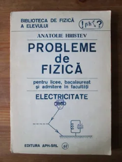 PROBLEME DE FIZICA PENTRU LICEE, BACALAUREAT SI ADMITERE IN FACULTATI. ELECTRICITATE - ANATOLIE HRISTEV