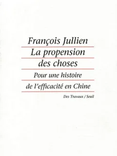 LA PROPENSION DES CHOSES. POUR UNE HISTOIRE DE L EFFICACITE EN CHINE - FRANCOIS JULLIEN