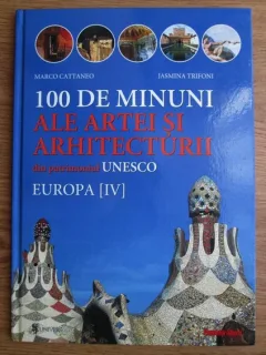 100 DE MINUNI ALE ARTEI SI ARHITECTURII DIN PATRIMONIUL UNESCO. EUROPA (IV) - MARCO CATTANEO