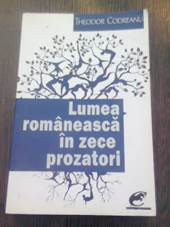 LUMEA ROMANEASCA IN ZECE PROZATORI - THEODOR CODREANU