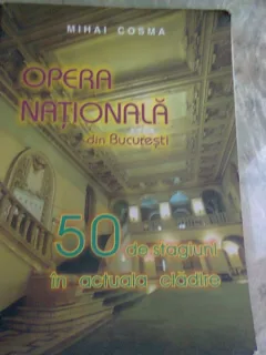 OPERA NATIONALA DIN BUCURESTI. 50 DE STAGIUNI IN ACTUALA CLADIRE - MIHAI COSMA