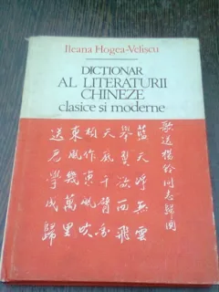 DICTIONAR AL LITERATURII CHINEZE CLASICE SI MODERNE - ILEANA HOGEA VELISCU