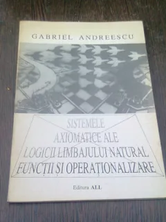 SISTEMELE AXIOMATICE ALE LOGICII LIMBAJULUI NATURAL. FUNCTII SI OPERATIONALIZARE - GABRIEL ANDREESCU
