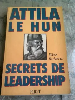 ATTILA LE HUN. SECRETS DE LEADERSHIP - WESS ROBERTS  (CARTE IN LIMBA FRANCEZA)