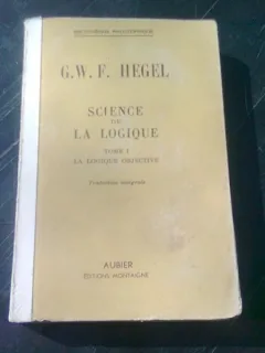 SCIENCE DE LA LOGIQUE - G.W.F. HEGEL  TOME I