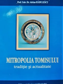 MITROPOLIA TOMISULUI, TRADITIE SI ACTUALITATE - TEODOSIE PETRESCU