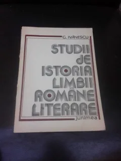 STUDII DE ISTORIA LIMBII ROMANE LITERARE - G. IVANESCU