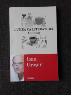 LUMEA CA LITERATURA, AMINTIRI - IOAN GROSAN
