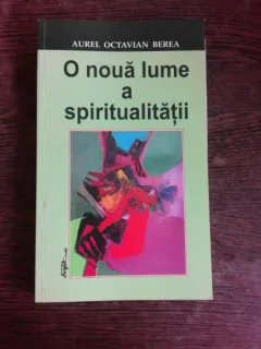 O NOUA LUME A SPIRITUALITATII - AUREL OCTAVIAN BEREA  (CU DEDICATIE PENTRU ACADEMICIAN IULIAN VACAREL)