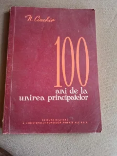 100 ANI DE LA UNIREA PRINCIPATELOR - N. CIACHIR  editie brosata