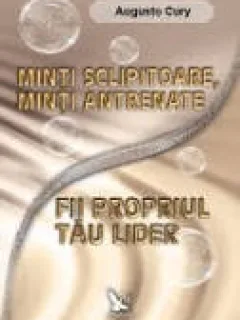MINTI SCLIPITOARE, MINTI ANTRENATE - FII PROPRIUL TAU LIDER - AUGUSTO CURY
