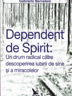 DEPENDENT DE SPIRIT, UN DRUM RADICAL CATRE DESCOPERIREA IUBIRII DE SINE - GABRIELLE BERNSTEIN